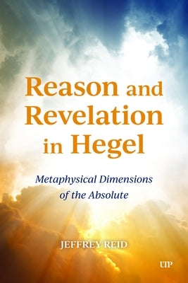 Reason and Revelation in Hegel: Metaphysical Dimension of the Absolute by Reid, Jeffrey