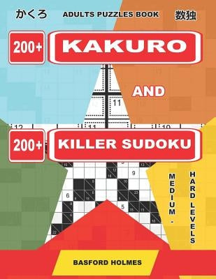 Adults Puzzles Book. 200 Kakuro and 200 Killer Sudoku. Medium - Hard Levels.: Kakuro + Sudoku Killer Logic Puzzles 8x8. by Holmes, Basford