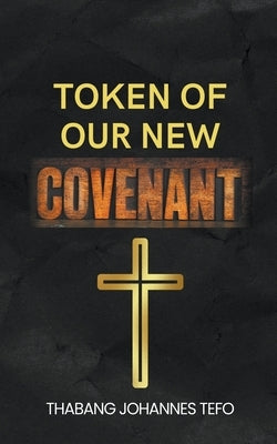 Token Of Our New Covenant by Tefo, Thabang