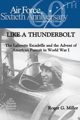 Like a Thunderbolt: The Lafayette Escadrille and the Advent of American Pursuit in World War I by Museums Program, Air Force History and