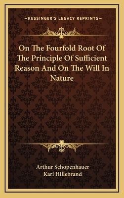 On The Fourfold Root Of The Principle Of Sufficient Reason And On The Will In Nature by Schopenhauer, Arthur