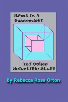 What Is A Tesseract? And Other Scientific Stuff: With Color Illustrations by Orton, Rebecca Rose