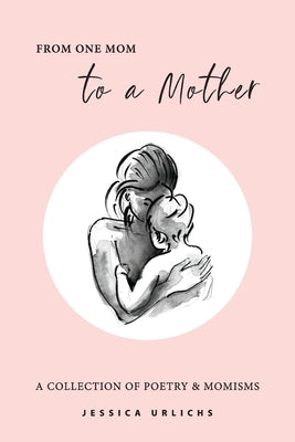 From One Mom to a Mother: Poetry & Momisms by Urlichs, Jessica