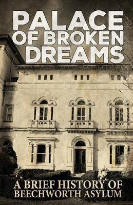 Palace of Broken Dreams: A Brief History of Beechworth Asylum by Tours, Asylum Ghost