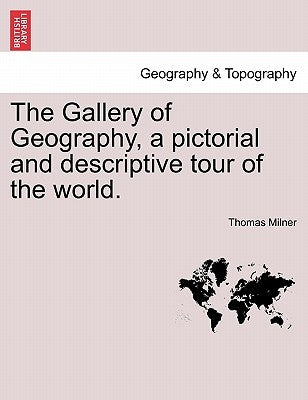 The Gallery of Geography, a pictorial and descriptive tour of the world. by Milner, Thomas