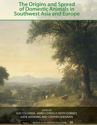 The Origins and Spread of Domestic Animals in Southwest Asia and Europe by Colledge, Sue
