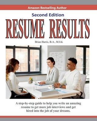 Resume Results - Second Edition: A step-by-step guide to help you write an amazing resume to get more job interviews and get hired into the job of you by Harris, Brian