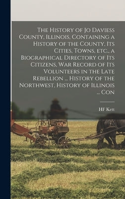 The History of Jo Daviess County, Illinois, Containing a History of the County, its Cities, Towns, etc., a Biographical Directory of its Citizens, war by Kett, Hf