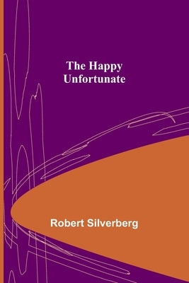The Happy Unfortunate by Silverberg, Robert