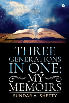 Three Generations in One: My Memoirs by Sundar a. Shetty