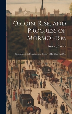Origin, Rise, and Progress of Mormonism: Biography of its Founders and History of its Church: Pers by Tucker, Pomeroy