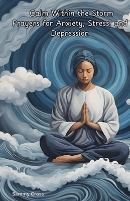 Calm Within the Storm Prayers for Anxiety, Stress, and Depression by Cross, Sammy