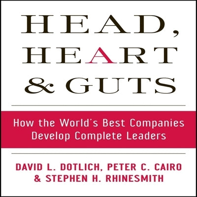 Head, Heart and Guts: How the World's Best Companies Develop Complete Leaders by Dotlich, David L.