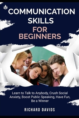 Communication Skills for Beginners: Learn to Talk to Anybody, Crush Social Anxiety, Boost Public Speaking, Have Fun, Be a Winner by Davids, Richard