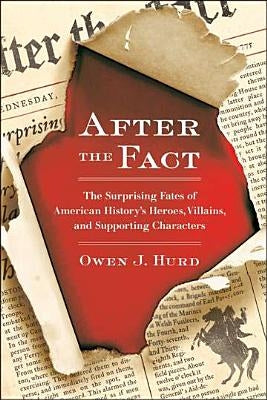 After the Fact: The Surprising Fates of American History's Heroes, Villains, and Supporting Characters by Hurd, Owen J.