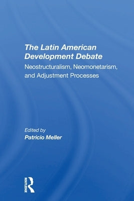 The Latin American Development Debate: Neostructuralism, Neomonetarism, And Adjustment Processes by Meller, Patricio