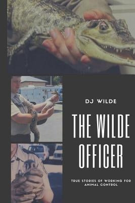 The Wilde Officer: Of Animal Control by Wilde, D. J.