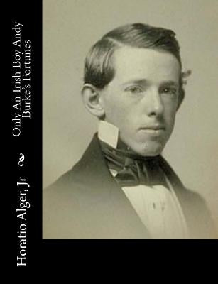 Only An Irish Boy Andy Burke's Fortunes by Alger, Horatio, Jr.