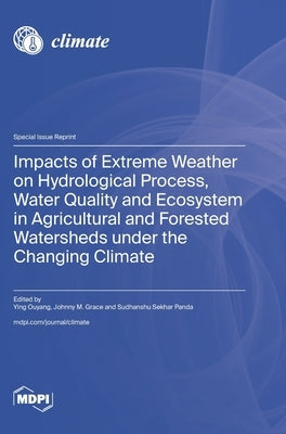 Impacts of Extreme Weather on Hydrological Process, Water Quality and Ecosystem in Agricultural and Forested Watersheds under the Changing Climate by Ouyang, Ying