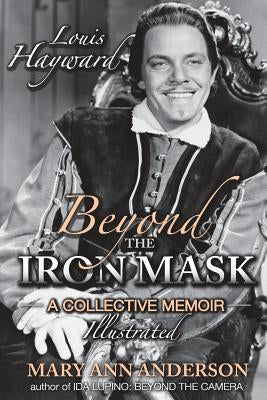 Louis Hayward: Beyond the Iron Mask A Collective Memoir Illustrated by Anderson, Mary Ann