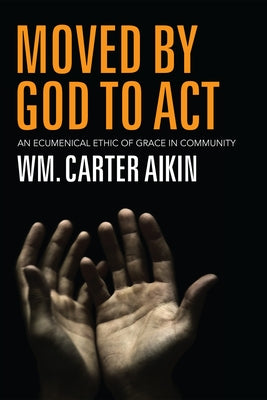 Moved by God to ACT: An Ecumenical Ethic of Grace in Community by Aikin, Wm Carter