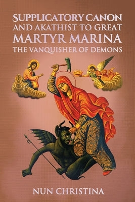 Supplicatory Canon and Akathist to Great Martyr Marina the Vanquisher of Demons by Christina, Nun