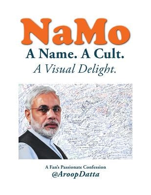 NaMo: A Name. A Cult. A Visual Delight by Datta, Aroop
