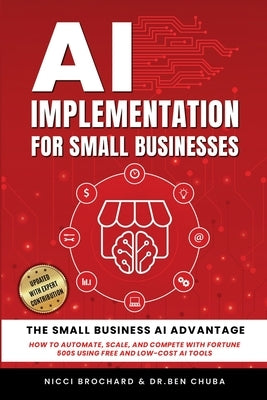 AI Implementation for Small Businesses: The Small Business AI Advantage - How to Automate, Scale, and Compete with Fortune 500s Using Free and Low-Cos by Brochard