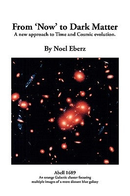 From 'Now' to Dark Matter: A new approach to Time and Cosmic evolution by Eberz, Noel