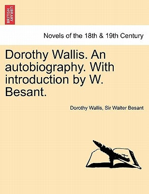 Dorothy Wallis. an Autobiography. with Introduction by W. Besant. by Wallis, Dorothy