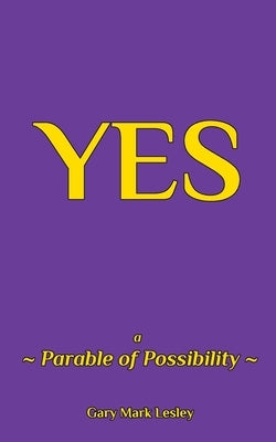 -Yes-: a Parable of Possibilities by Lesley, Gary Mark