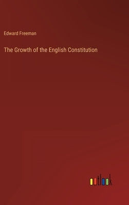 The Growth of the English Constitution by Freeman, Edward