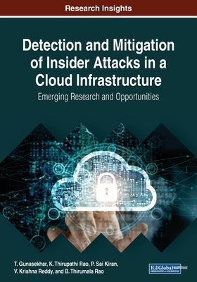 Detection and Mitigation of Insider Attacks in a Cloud Infrastructure: Emerging Research and Opportunities by Gunasekhar, T.