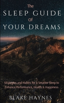 The Sleep Guide of Your Dreams: Strategies and Habits for a Smarter Sleep to Enhance Performance, Health, and Happiness by Haynes, Blake