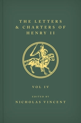 The Letters and Charters of Henry II, King of England 1154-1189 the Letters and Charters of Henry II, King of England 1154-1189: Volume IV by Vincent, Nicholas