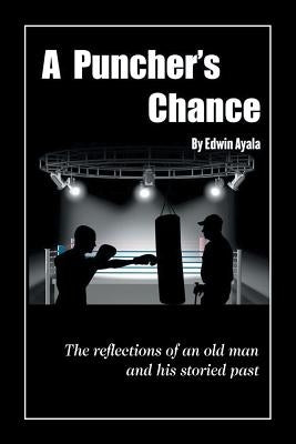 A Puncher's Chance: The Reflections of an Old Man and His Storied Past by Ayala, Edwin