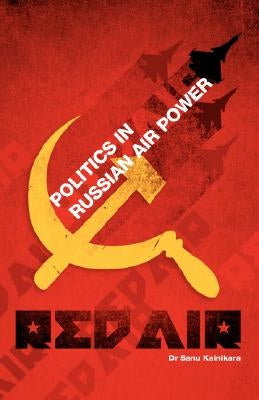 Red Air: Politics in Russian Air Power by Kainikara, Sanu