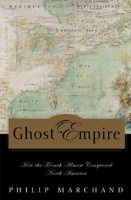 Ghost Empire: How the French Almost Conquered North America by Marchand, Philip
