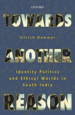 Towards Another Reason: Identity Politics and Ethical Worlds in South India by Demmer, Ulrich