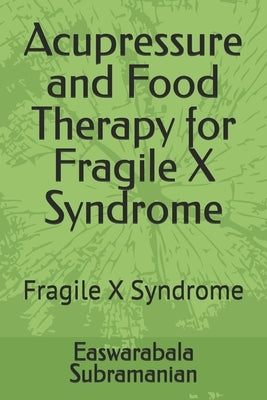 Acupressure and Food Therapy for Fragile X Syndrome: Fragile X Syndrome by Subramanian, Easwarabala