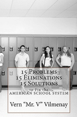 15 Problems, 15 Eliminations and 15 Solutions to fix the American School System by Vilmenay, Vern 'mr V"