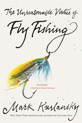 The Unreasonable Virtue of Fly Fishing by Kurlansky, Mark