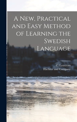 A new, Practical and Easy Method of Learning the Swedish Language by Lenstrom, C.
