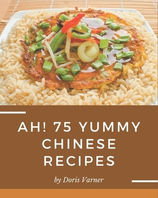 Ah! 75 Yummy Chinese Recipes: Discover Yummy Chinese Cookbook NOW! by Varner, Doris