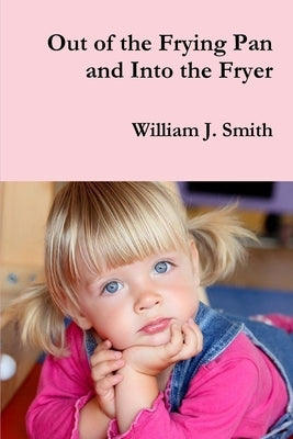 Out of the Frying Pan and Into the Fryer by Smith, William J.