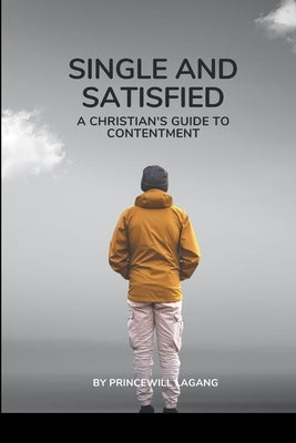 Single and Satisfied: A Christian's Guide to Contentment by Lagang, Princewill