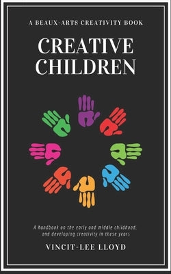 Creative Children: A handbook on the development of early and middle childhood, and sparking creativity in these years by Lloyd, Vincit-Lee