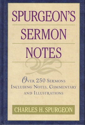 Spurgeon's Sermon Notes: Over 250 Sermons Including Notes, Commentary and Illustrations by Spurgeon, Charles H.