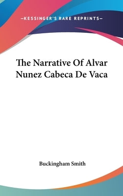 The Narrative Of Alvar Nunez Cabeca De Vaca by Smith, Buckingham