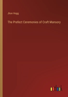 The Prefect Ceremonies of Craft Mansory by Hogg, Jhon